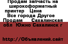 Продам запчасть на широкоформатный принтер › Цена ­ 10 000 - Все города Другое » Продам   . Сахалинская обл.,Южно-Сахалинск г.